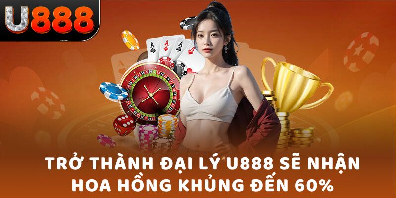 Trở thành đại Lý U888 sẽ nhận hoa hồng khủng đến 60%