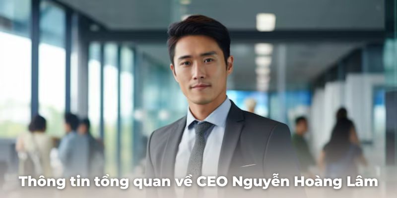 Thông tin tổng quan về CEO Nguyễn Hoàng Lâm bạn cần biết